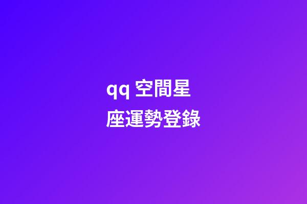 qq 空間星座運勢登錄-第1張-星座運勢-玄機派